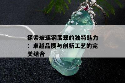 探索玻璃钢翡翠的独特魅力：卓越品质与创新工艺的完美结合