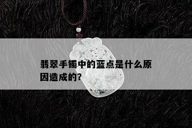 翡翠手镯中的蓝点是什么原因造成的？