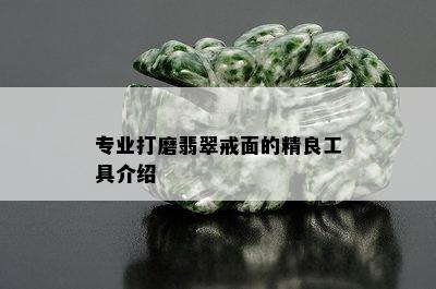 专业打磨翡翠戒面的精良工具介绍