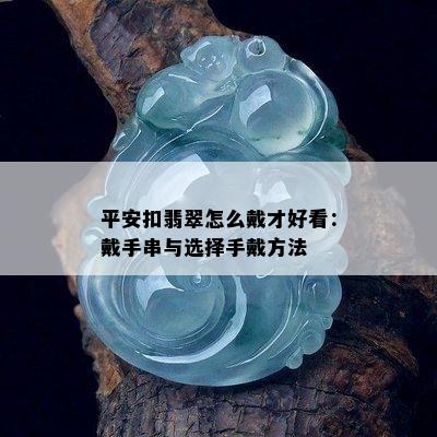 平安扣翡翠怎么戴才好看：戴手串与选择手戴方法