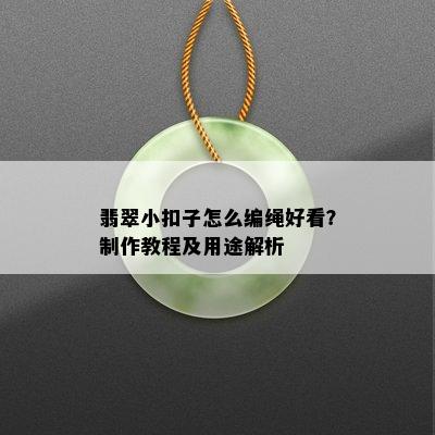 翡翠小扣子怎么编绳好看？制作教程及用途解析