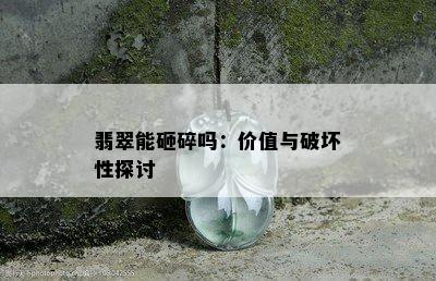 翡翠能砸碎吗：价值与破坏性探讨