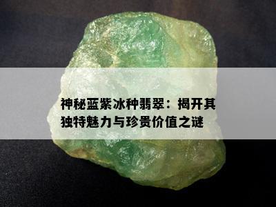 神秘蓝紫冰种翡翠：揭开其独特魅力与珍贵价值之谜