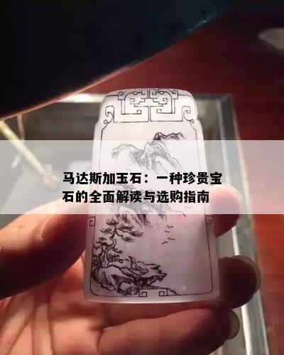 马达斯加玉石：一种珍贵宝石的全面解读与选购指南