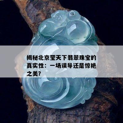 揭秘北京莹天下翡翠珠宝的真实性：一场误导还是惊艳之美？