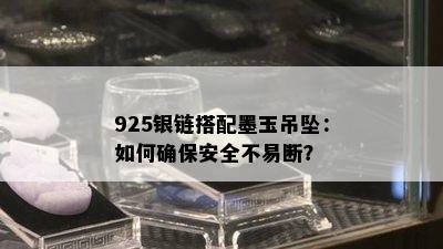 925银链搭配墨玉吊坠：如何确保安全不易断？