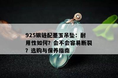 925银链配墨玉吊坠：耐用性如何？会不会容易断裂？选购与保养指南