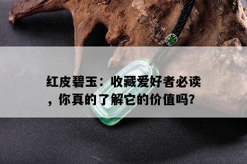 红皮碧玉：收藏爱好者必读，你真的了解它的价值吗？