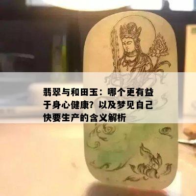 翡翠与和田玉：哪个更有益于身心健康？以及梦见自己快要生产的含义解析