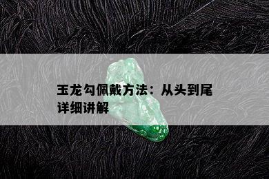 玉龙勾佩戴方法：从头到尾详细讲解