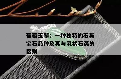 葡萄玉髓：一种独特的石英宝石品种及其与乳状石英的区别