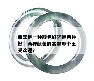 翡翠是一种颜色好还是两种好：两种颜色的翡翠哪个更受欢迎？