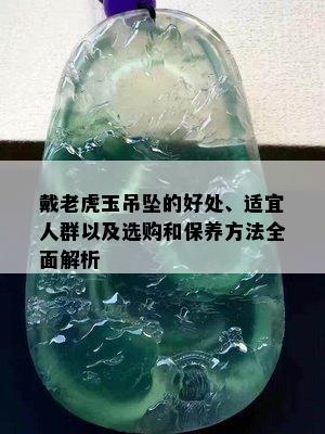 戴老虎玉吊坠的好处、适宜人群以及选购和保养方法全面解析