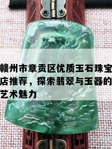 赣州市章贡区优质玉石珠宝店推荐，探索翡翠与玉器的艺术魅力