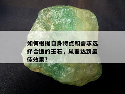 如何根据自身特点和需求选择合适的玉石，从而达到更佳效果？