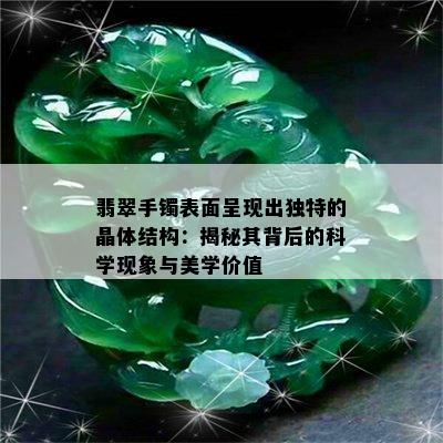 翡翠手镯表面呈现出独特的晶体结构：揭秘其背后的科学现象与美学价值