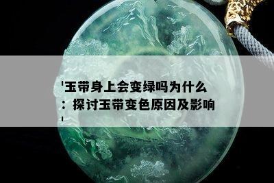 '玉带身上会变绿吗为什么：探讨玉带变色原因及影响'