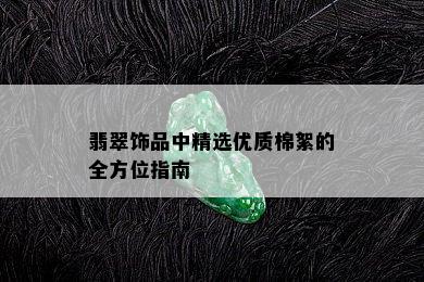 翡翠饰品中精选优质棉絮的全方位指南