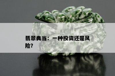 翡翠典当：一种投资还是风险？