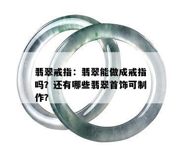 翡翠戒指：翡翠能做成戒指吗？还有哪些翡翠首饰可制作？