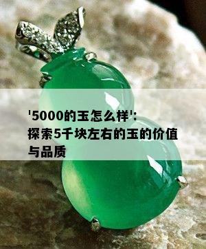 '5000的玉怎么样':探索5千块左右的玉的价值与品质