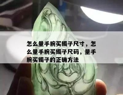 怎么量手腕买镯子尺寸，怎么量手腕买镯子尺码，量手腕买镯子的正确方法