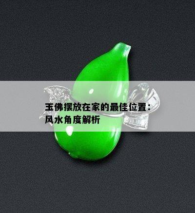 玉佛摆放在家的更佳位置：风水角度解析