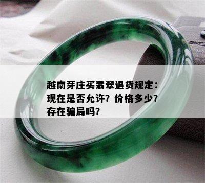 越南芽庄买翡翠退货规定：现在是否允许？价格多少？存在骗局吗？