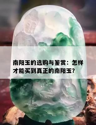 南阳玉的选购与鉴赏：怎样才能买到真正的南阳玉？