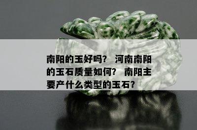 南阳的玉好吗？ 河南南阳的玉石质量如何？ 南阳主要产什么类型的玉石？