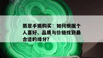 翡翠手镯购买：如何根据个人喜好、品质与价格找到最合适的缘分？