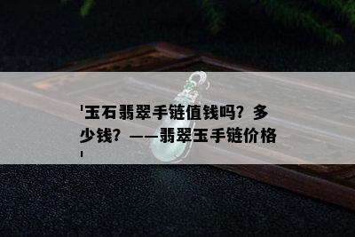 '玉石翡翠手链值钱吗？多少钱？——翡翠玉手链价格'