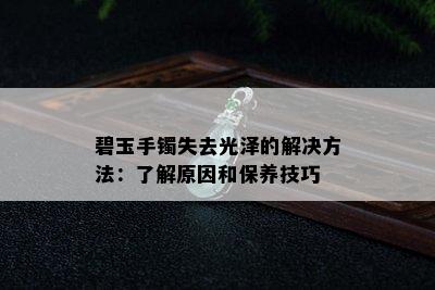 碧玉手镯失去光泽的解决方法：了解原因和保养技巧