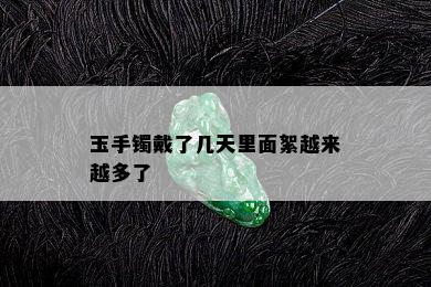 玉手镯戴了几天里面絮越来越多了