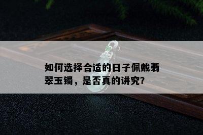 如何选择合适的日子佩戴翡翠玉镯，是否真的讲究？