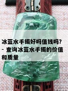 冰蓝水手镯好吗值钱吗？ - 查询冰蓝水手镯的价值和质量