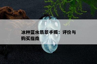 冰种蓝水翡翠手镯：评价与购买指南