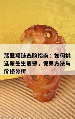 翡翠项链选购指南：如何挑选翠生生翡翠，保养方法与价格分析