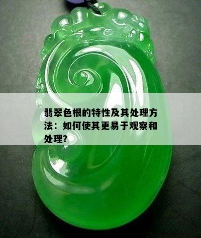 翡翠色根的特性及其处理方法：如何使其更易于观察和处理？