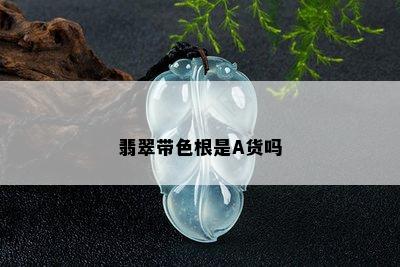 翡翠带色根是A货吗