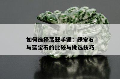 如何选择翡翠手镯：绿宝石与蓝宝石的比较与挑选技巧