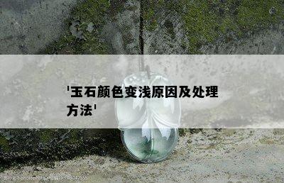 '玉石颜色变浅原因及处理方法'