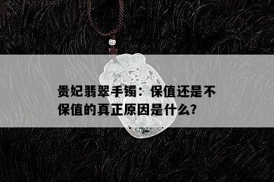 贵妃翡翠手镯：保值还是不保值的真正原因是什么？