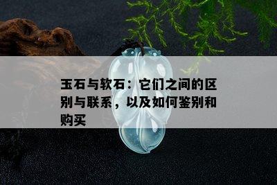 玉石与软石：它们之间的区别与联系，以及如何鉴别和购买