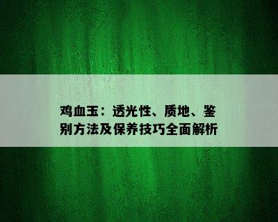 鸡血玉：透光性、质地、鉴别方法及保养技巧全面解析