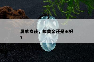 属羊女孩，戴黄金还是玉好？