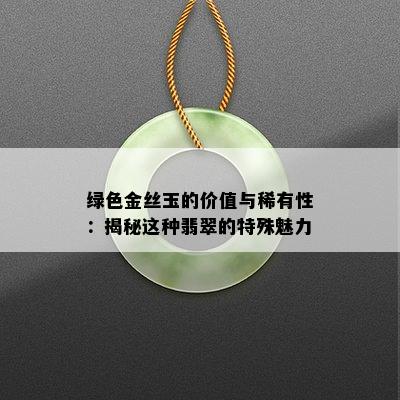 绿色金丝玉的价值与稀有性：揭秘这种翡翠的特殊魅力