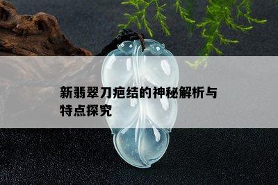 新翡翠刀疤结的神秘解析与特点探究