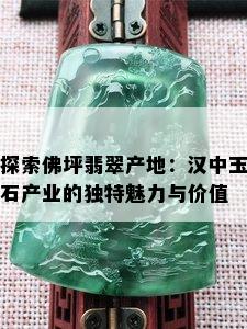 探索佛坪翡翠产地：汉中玉石产业的独特魅力与价值