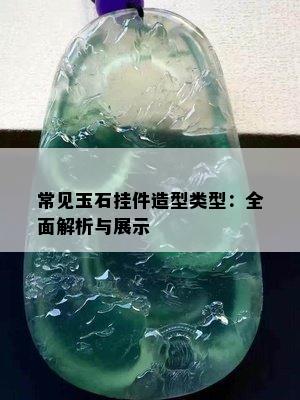 常见玉石挂件造型类型：全面解析与展示